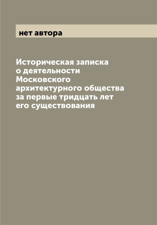 Обложка книги «Историческая записка о деятельности Московского архитектурного общества за первые тридцать лет его существования» — нет автора, ISBN 9785519978446