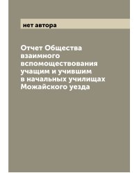 Отчет Общества взаимного вспомоществования учащим и учившим в начальных училищах Можайского уезда
