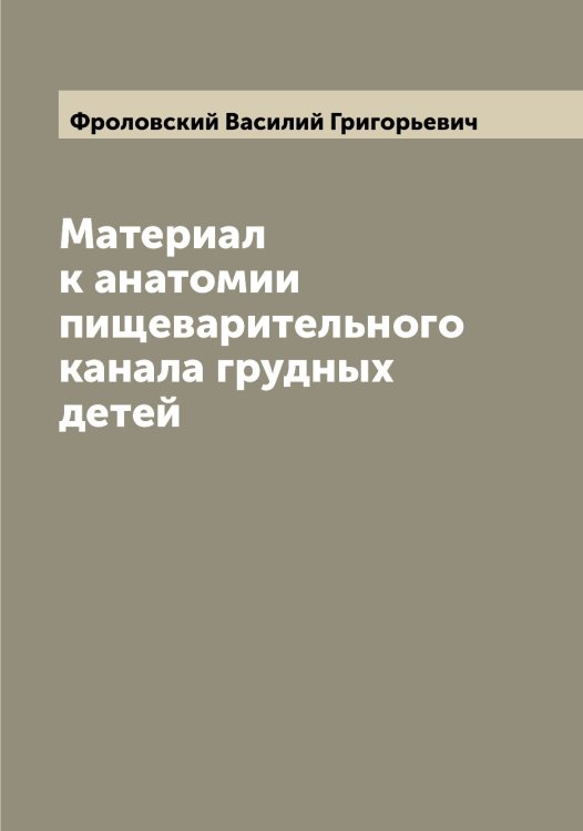 Обложка книги «Материал к анатомии пищеварительного канала грудных детей» — Фроловский Василий Григорьевич, ISBN 9785521287444