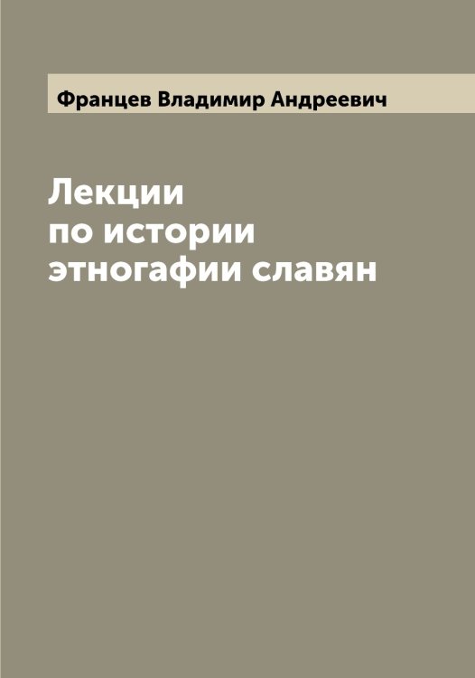Обложка книги «Лекции по истории этногафии славян» — Францев Владимир Андреевич, ISBN 9785521286331