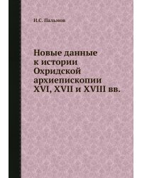 Новые данные к истории Охридской архиепископии XVI, XVII и XVIII вв.