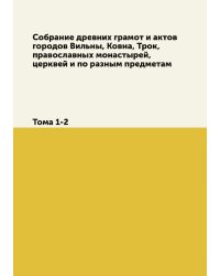 Собрание древних грамот и актов городов Вильны, Ковна, Трок, православных монастырей, церквей и по разным предметам