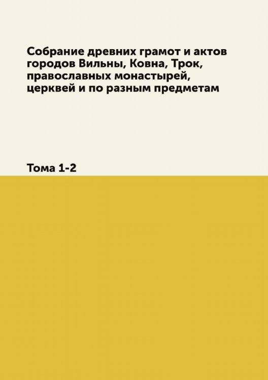 Собрание древних грамот и актов городов Вильны, Ковна, Трок, православных монастырей, церквей и по разным предметам