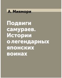 Подвиги самураев. Истории о легендарных японских воинах