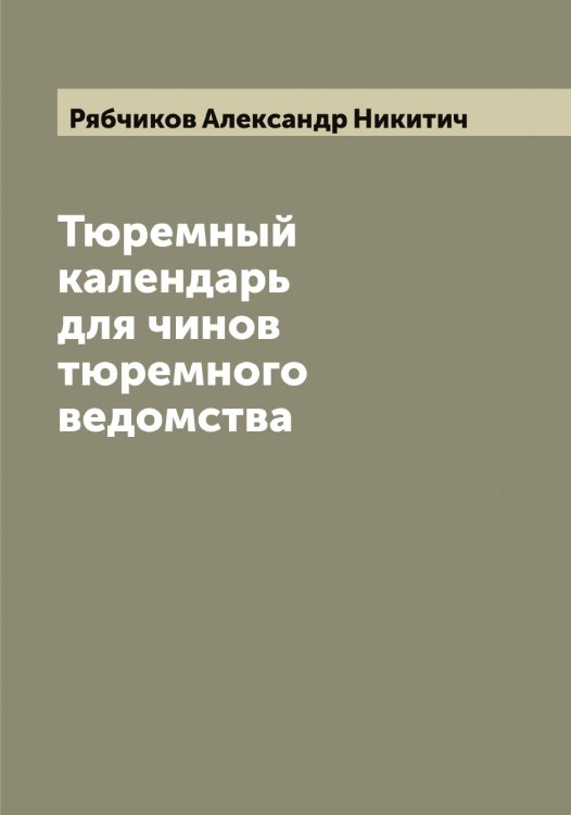 Тюремный календарь для чинов тюремного ведомства Обложка книги «Тюремный календарь для чинов тюремного ведомства» — Рябчиков Александр Никитич, ISBN 9785519842570