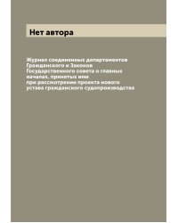 Журнал соединенных департаментов Гражданского и Законов Государственного совета о главных началах, принятых ими при рассмотрении проекта нового устава гражданского судопроизводства