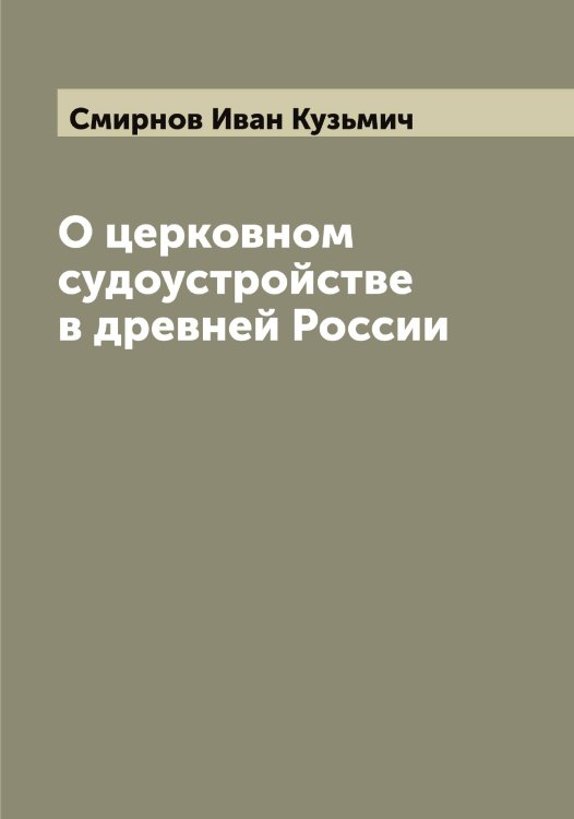 О церковном судоустройстве в древней России Обложка книги «О церковном судоустройстве в древней России» — Смирнов Иван Кузьмич, ISBN 9785519741095