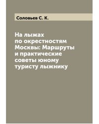 На лыжах по окрестностям Москвы: Маршруты и практические советы юному туристу лыжнику