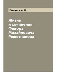 Жизнь и сочинения Федора Михайловича Решетникова