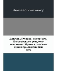 Доклады Управы и журналы Егорьевского уездного земского собрания со всеми к ним приложениями