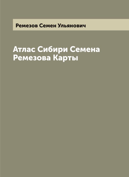 Обложка книги «Атлас Сибири Семена Ремезова Карты» — Ремезов Семен Ульянович, ISBN 9785519805704