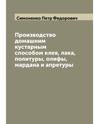 Производство домашним кустарным способом клея, лака, политуры, олифы, мардана и апретуры