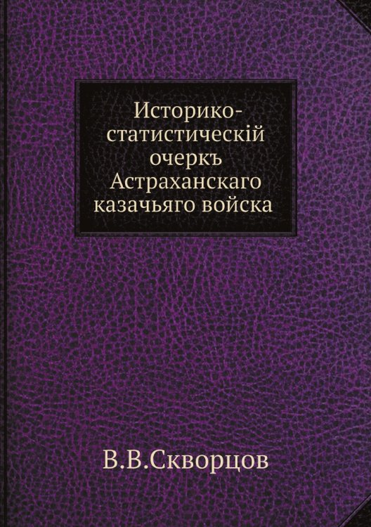 Историко-статистическiй очеркъ Астраханскаго казачьяго войска