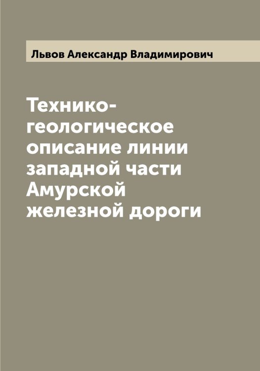 Обложка книги «Технико-геологическое описание линии западной части Амурской железной дороги» — Львов Александр Владимирович, ISBN 9785519942157