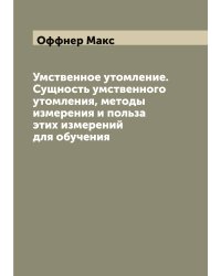 Умственное утомление. Сущность умственного утомления, методы измерения и польза этих измерений для обучения