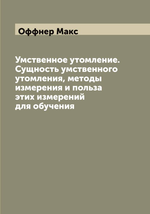 Умственное утомление. Сущность умственного утомления, методы измерения и польза этих измерений для обучения Обложка книги «Умственное утомление. Сущность умственного утомления, методы измерения и польза этих измерений для обучения» — Оффнер Макс, ISBN 9785521268788