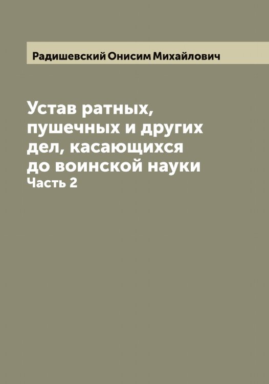 Обложка книги «Устав ратных, пушечных и других дел, касающихся до воинской науки» — Радишевский Онисим Михайлович, ISBN 9785519801874