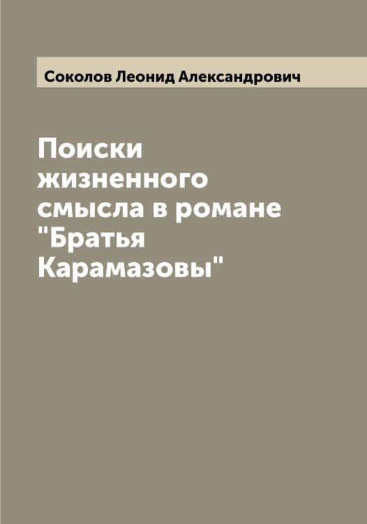 Обложка книги «Поиски жизненного смысла в романе "Братья Карамазовы"» — Соколов Леонид Александрович, ISBN 9785519745505