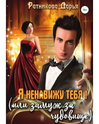 Я ненавижу тебя, или Замуж за чудовище