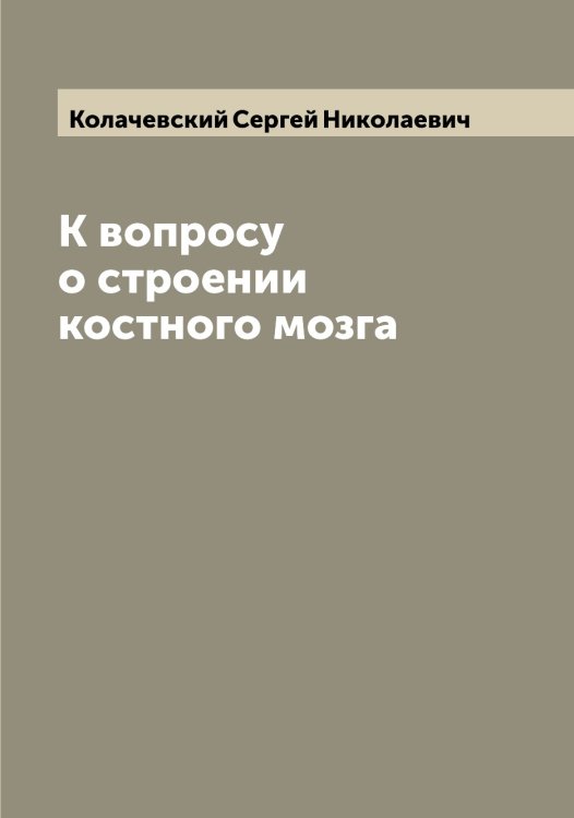 Обложка книги «К вопросу о строении костного мозга» — Колачевский Сергей Николаевич, ISBN 9785519897891