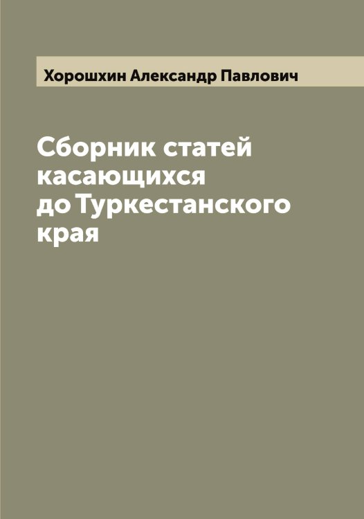Обложка книги «Сборник статей касающихся до Туркестанского края» — Хорошхин Александр Павлович, ISBN 9785521293230