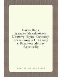 Наказ Царя Алексея Михайловича Махмету Исупу Касимову посланному в 1675 году к Великому Моголу Аурензебу
