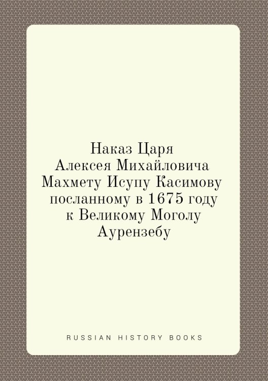 Наказ Царя Алексея Михайловича Махмету Исупу Касимову посланному в 1675 году к Великому Моголу Аурензебу