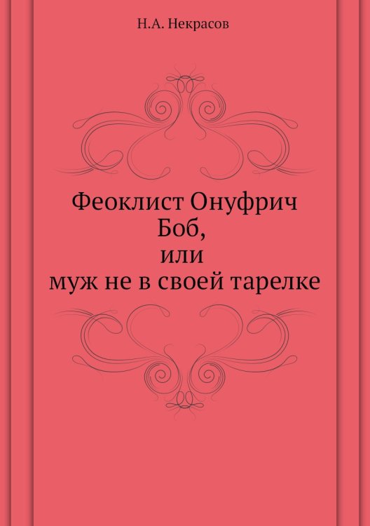 Обложка книги «Феоклист Онуфрич Боб, или муж не в своей тарелке» — Н.А. Некрасов, ISBN 9785458039857