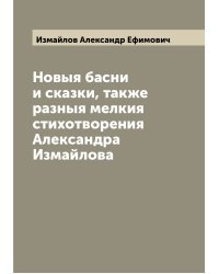 Новыя басни и сказки, также разныя мелкия стихотворения Александра Измайлова