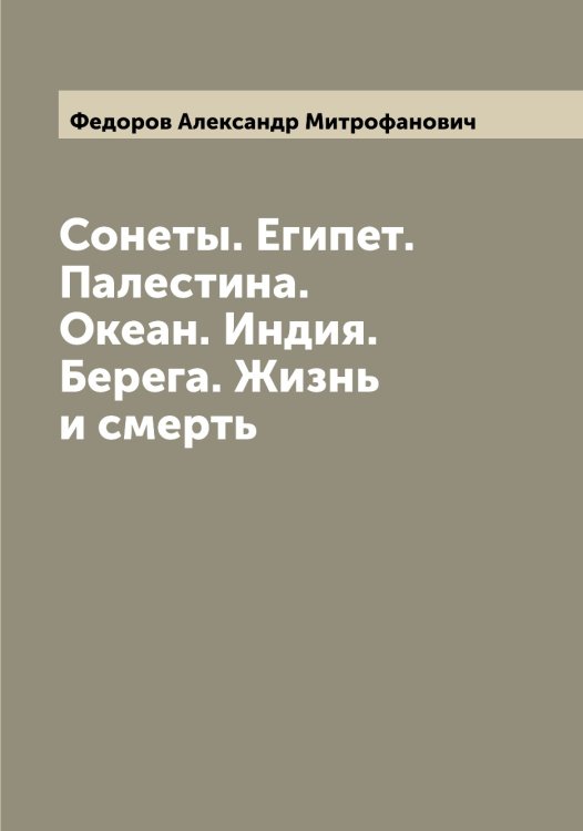 Обложка книги «Сонеты. Египет. Палестина. Океан. Индия. Берега. Жизнь и смерть» — Федоров Александр Митрофанович, ISBN 9785519787390