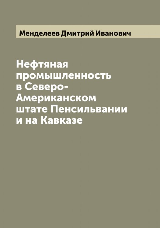 Нефтяная промышленность в Северо-Американском штате Пенсильвании и на Кавказе Обложка книги «Нефтяная промышленность в Северо-Американском штате Пенсильвании и на Кавказе» — Менделеев Дмитрий Иванович, ISBN 9785519962056