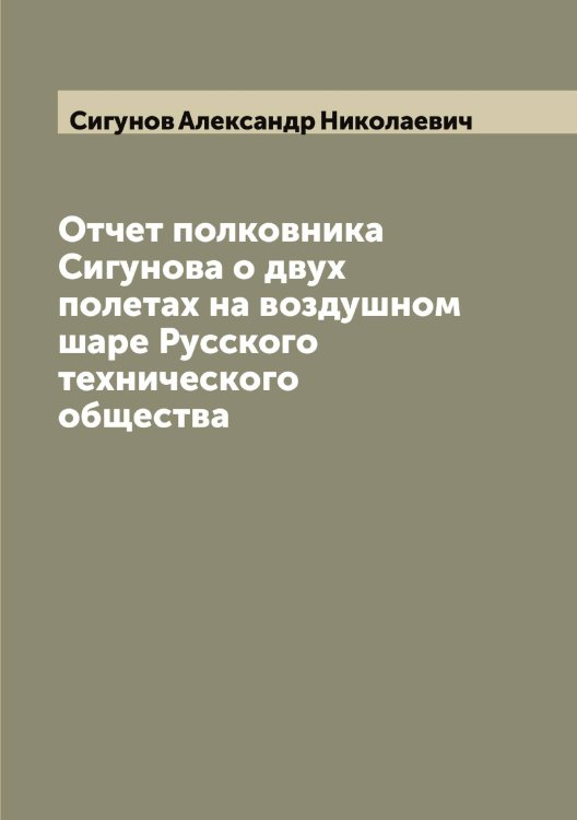 Обложка книги «Отчет полковника Сигунова о двух полетах на воздушном шаре Русского технического общества» — Сигунов Александр Николаевич, ISBN 9785519734455
