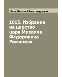 1613. Избрание на царство царя Михаила Федоровича Романова