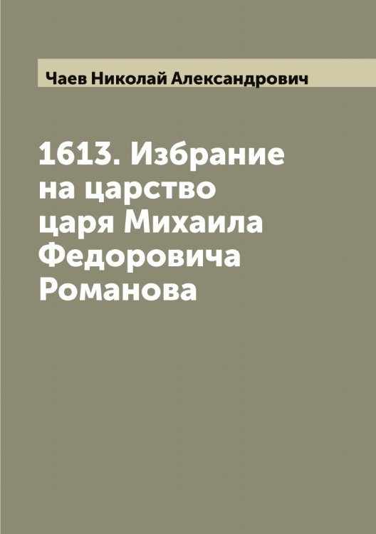 Обложка книги «1613. Избрание на царство царя Михаила Федоровича Романова» — Чаев Николай Александрович, ISBN 9785521296903