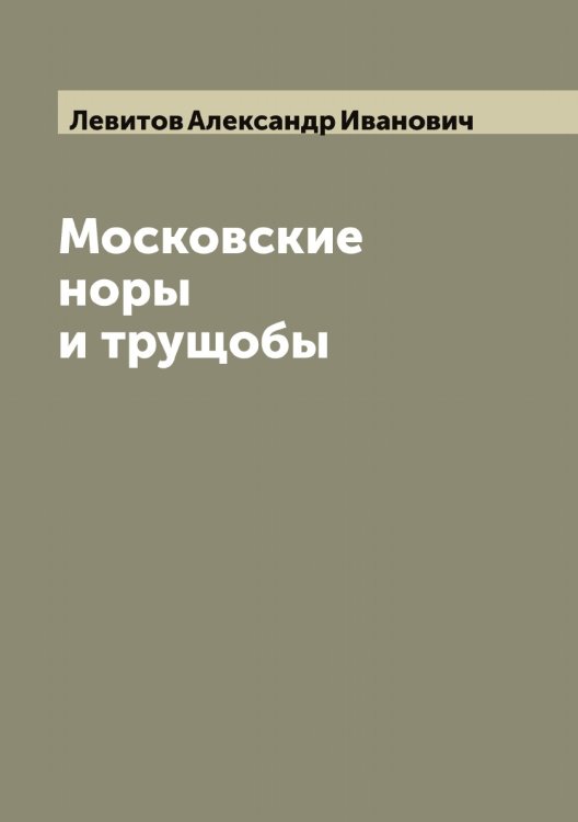 Московские норы и трущобы Обложка книги «Московские норы и трущобы» — Левитов Александр Иванович, ISBN 9785519928083