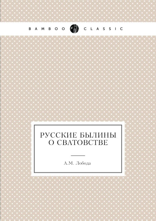 Обложка книги «Русские былины о сватовстве» — А.М. Лобода, ISBN 9785458354691