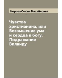 Чувства христианина, или Возвышение ума и сердца к богу. Подражание Виланду