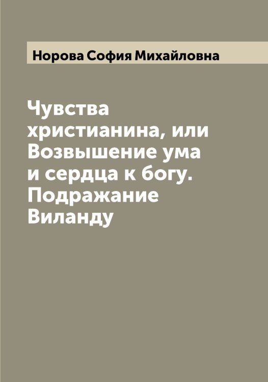 Обложка книги «Чувства христианина, или Возвышение ума и сердца к богу. Подражание Виланду» — Норова София Михайловна, ISBN 9785521257003