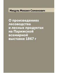 О произведениях лесоводства и лесных продуктах на Парижской всемирной выставке 1867 г