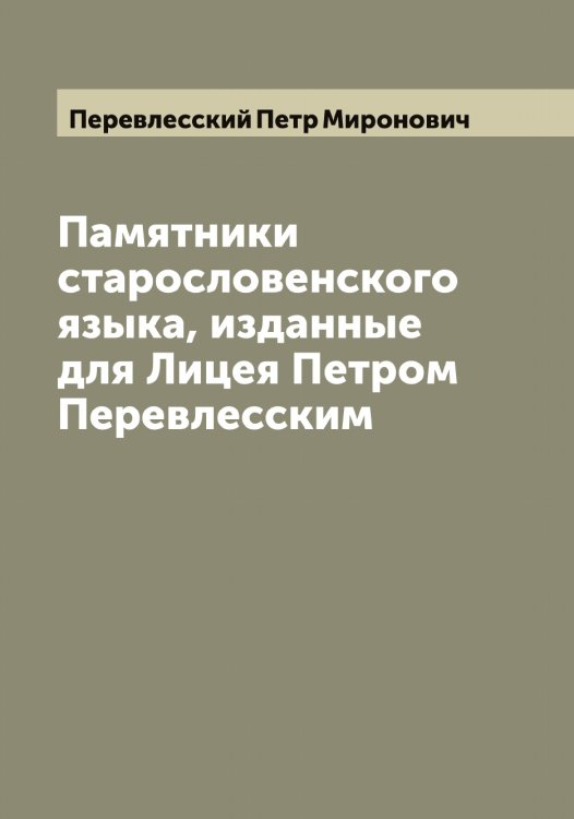 Обложка книги «Памятники старословенского языка, изданные для Лицея Петром Перевлесским» — Перевлесский Петр Миронович, ISBN 9785521275595