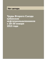 Труды Второго Съезда кубанских нефтепромышленников с 28-30 января 1913 года