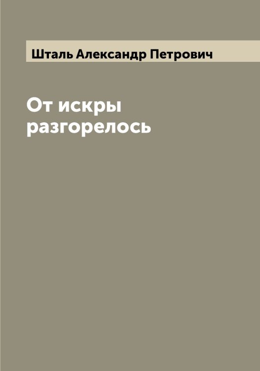 Обложка книги «От искры разгорелось» — Шталь Александр Петрович, ISBN 9785521315925