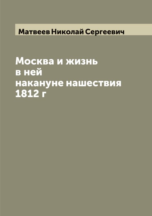 Обложка книги «Москва и жизнь в ней накануне нашествия 1812 г» — Матвеев Николай Сергеевич, ISBN 9785519957267