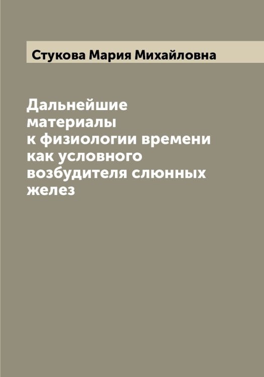 Обложка книги «Дальнейшие материалы к физиологии времени как условного возбудителя слюнных желез» — Стукова Мария Михайловна, ISBN 9785519756877