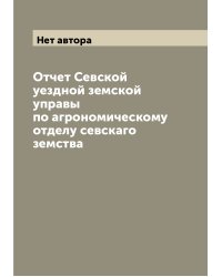 Отчет Севской уездной земской управы по агрономическому отделу севскаго земства