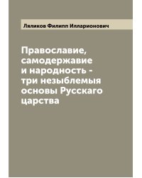 Православие, самодержавие и народность - три незыблемыя основы Русскаго царства