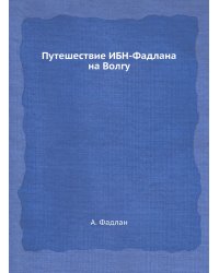 Путешествие ИБН-Фадлана на Волгу