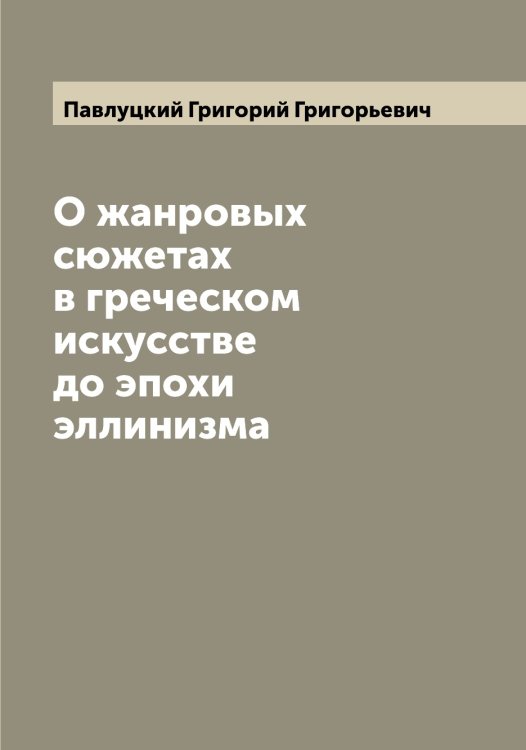 О жанровых сюжетах в греческом искусстве до эпохи эллинизма Обложка книги «О жанровых сюжетах в греческом искусстве до эпохи эллинизма» — Павлуцкий Григорий Григорьевич, ISBN 9785521270422