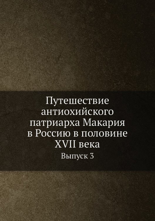 Путешествие антиохийского патриарха Макария в Россию в половине XVII века Обложка книги «Путешествие антиохийского патриарха Макария в Россию в половине XVII века» — Нет автора, ISBN 9785519489591