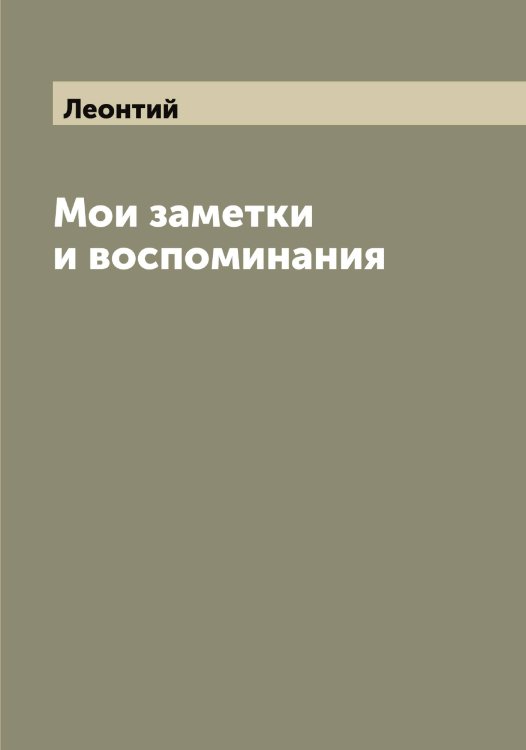 Обложка книги «Мои заметки и воспоминания» — Леонтий, ISBN 9785519931502
